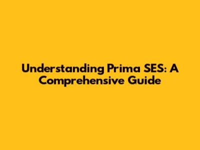Understanding Prima SES: A Comprehensive Guide