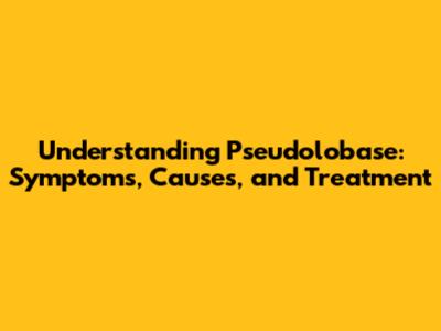 Understanding Pseudolobase: Symptoms, Causes, and Treatment