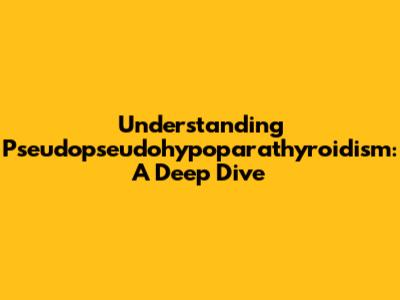Understanding Pseudopseudohypoparathyroidism: A Deep Dive