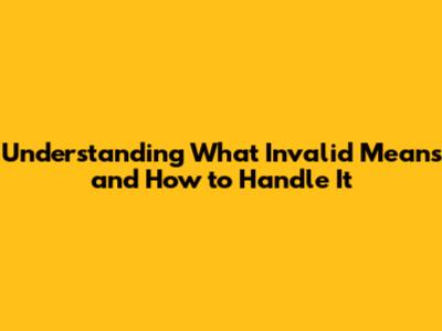 Understanding What 'Invalid' Means and How to Handle It