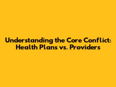 Understanding the Core Conflict: Health Plans vs. Providers