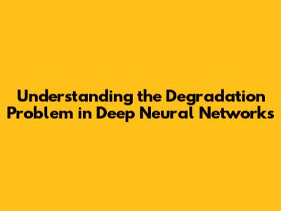 Understanding the Degradation Problem in Deep Neural Networks