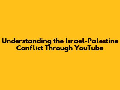 Understanding the Israel-Palestine Conflict Through YouTube