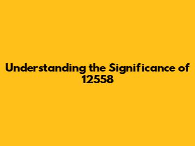Understanding the Significance of 12558