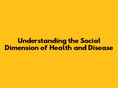 Understanding the Social Dimension of Health and Disease