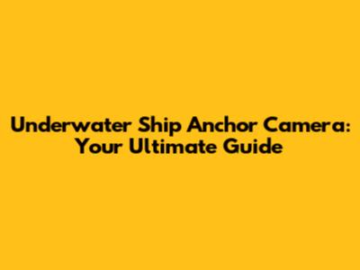 Underwater Ship Anchor Camera: Your Ultimate Guide