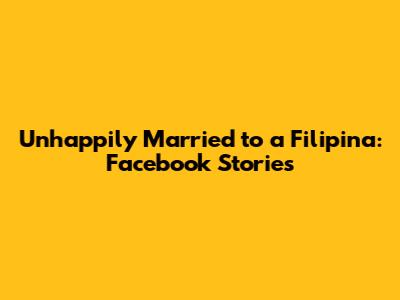 Unhappily Married to a Filipina: Facebook Stories
