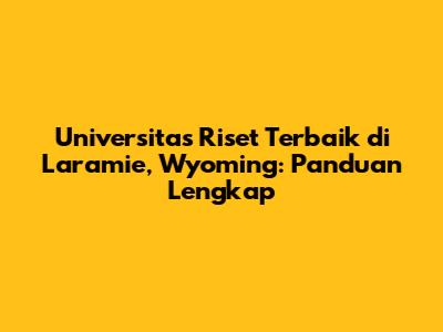 Universitas Riset Terbaik di Laramie, Wyoming: Panduan Lengkap