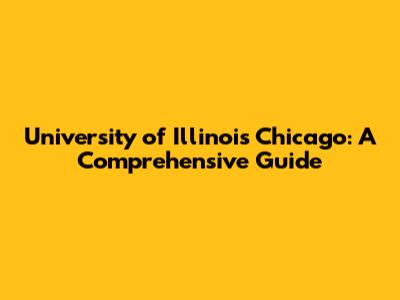 University of Illinois Chicago: A Comprehensive Guide