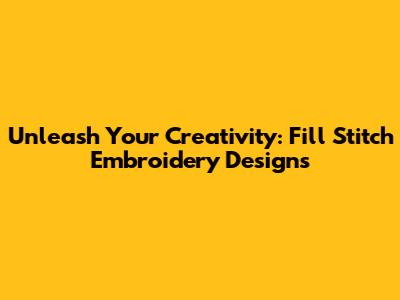 Unleash Your Creativity: Fill Stitch Embroidery Designs