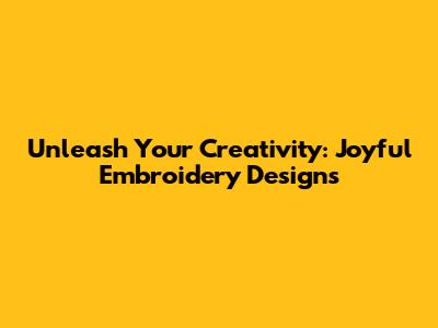 Unleash Your Creativity: Joyful Embroidery Designs