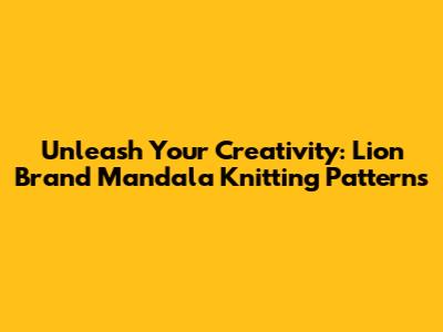 Unleash Your Creativity: Lion Brand Mandala Knitting Patterns
