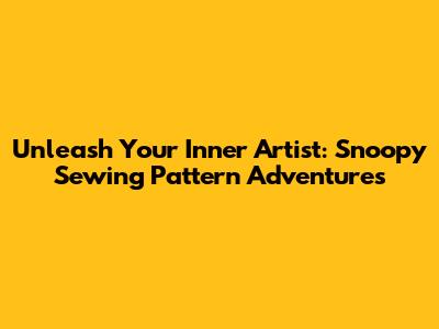 Unleash Your Inner Artist: Snoopy Sewing Pattern Adventures