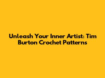 Unleash Your Inner Artist: Tim Burton Crochet Patterns