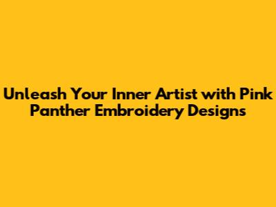 Unleash Your Inner Artist with Pink Panther Embroidery Designs