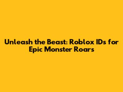 Unleash the Beast: Roblox IDs for Epic Monster Roars