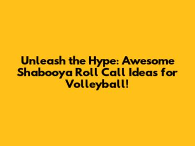 Unleash the Hype: Awesome Shabooya Roll Call Ideas for Volleyball!