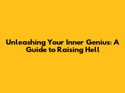 Unleashing Your Inner Genius: A Guide to Raising Hell