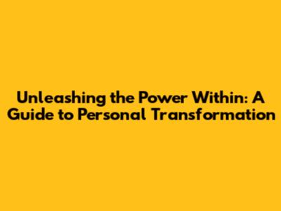 Unleashing the Power Within: A Guide to Personal Transformation
