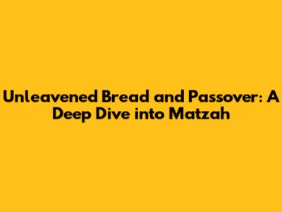 Unleavened Bread and Passover: A Deep Dive into Matzah
