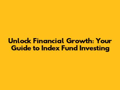 Unlock Financial Growth: Your Guide to Index Fund Investing