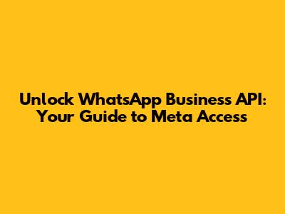 Unlock WhatsApp Business API: Your Guide to Meta Access