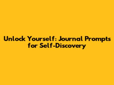 Unlock Yourself: Journal Prompts for Self-Discovery