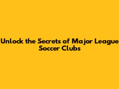 Unlock the Secrets of Major League Soccer Clubs