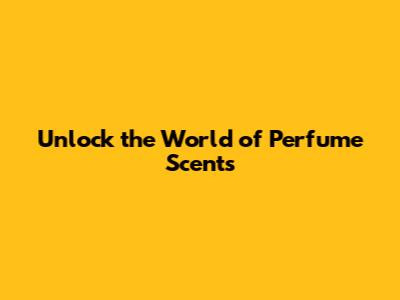 Unlock the World of Perfume Scents
