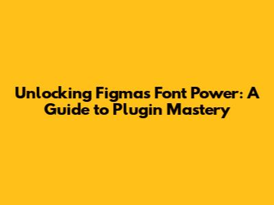 Unlocking Figma's Font Power: A Guide to Plugin Mastery