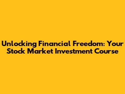 Unlocking Financial Freedom: Your Stock Market Investment Course