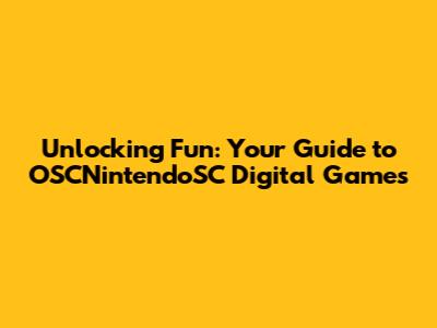 Unlocking Fun: Your Guide to OSCNintendoSC Digital Games