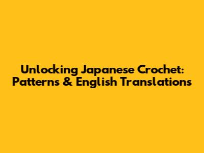 Unlocking Japanese Crochet: Patterns & English Translations