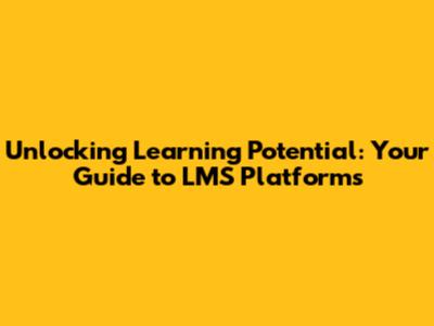 Unlocking Learning Potential: Your Guide to LMS Platforms
