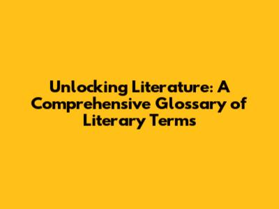 Unlocking Literature: A Comprehensive Glossary of Literary Terms