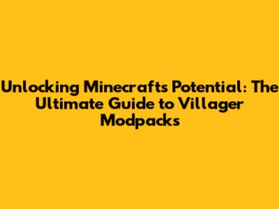 Unlocking Minecraft's Potential: The Ultimate Guide to Villager Modpacks