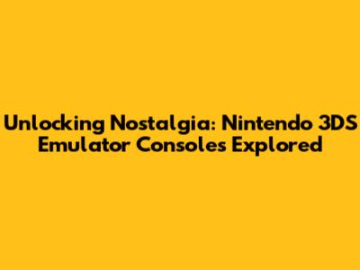 Unlocking Nostalgia: Nintendo 3DS Emulator Consoles Explored