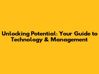 Unlocking Potential: Your Guide to Technology & Management