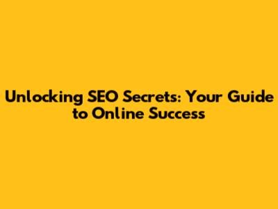 Unlocking SEO Secrets: Your Guide to Online Success