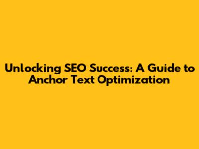 Unlocking SEO Success: A Guide to Anchor Text Optimization