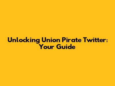 Unlocking Union Pirate Twitter: Your Guide