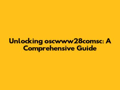 Unlocking oscwww28comsc: A Comprehensive Guide