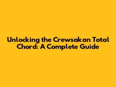 Unlocking the Crewsakan Total Chord: A Complete Guide