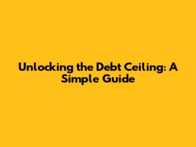 Unlocking the Debt Ceiling: A Simple Guide