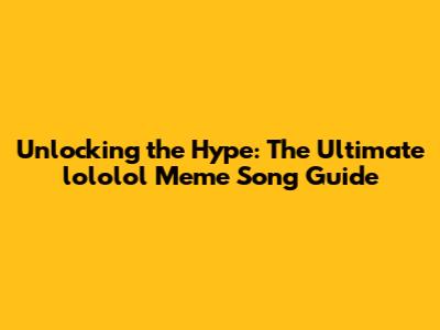 Unlocking the Hype: The Ultimate 'lololol' Meme Song Guide