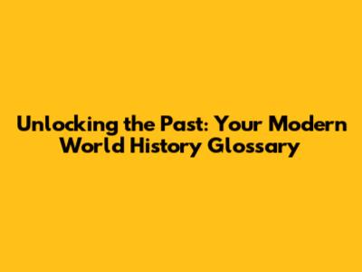 Unlocking the Past: Your Modern World History Glossary