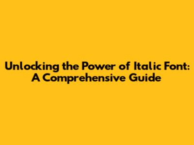 Unlocking the Power of Italic Font: A Comprehensive Guide