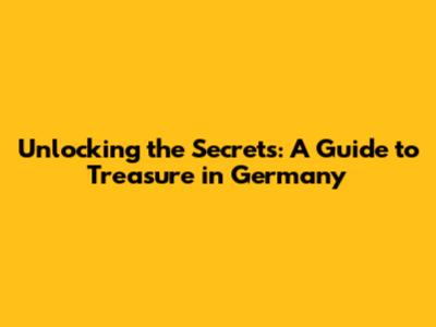 Unlocking the Secrets: A Guide to Treasure in Germany
