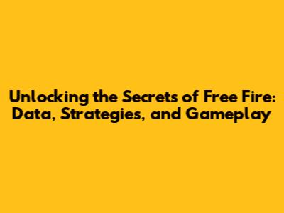 Unlocking the Secrets of Free Fire: Data, Strategies, and Gameplay