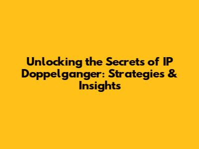 Unlocking the Secrets of IP Doppelganger: Strategies & Insights